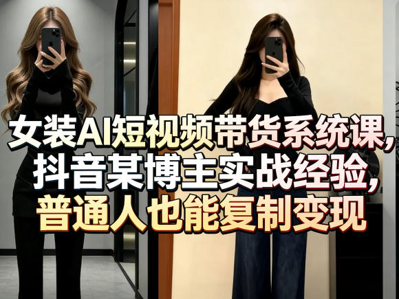 女装AI短视频带货系统课，抖音某博主实战经验，普通人也能复制变现-网赚副业网