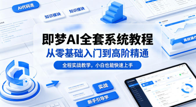 即梦AI全套系统教程,从零基础入门到高阶精通,全程实战教学,小白也能快速上手-网赚副业网