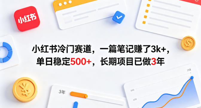 小红书冷门赛道,一篇笔记賺了3k+,单日稳定500+,长期项目已做3年【揭秘】-网赚副业网