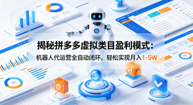 揭秘拼多多虚拟类目盈利模式：机器人代运营全自动闭环，轻松实现月入1-5W-网赚副业网