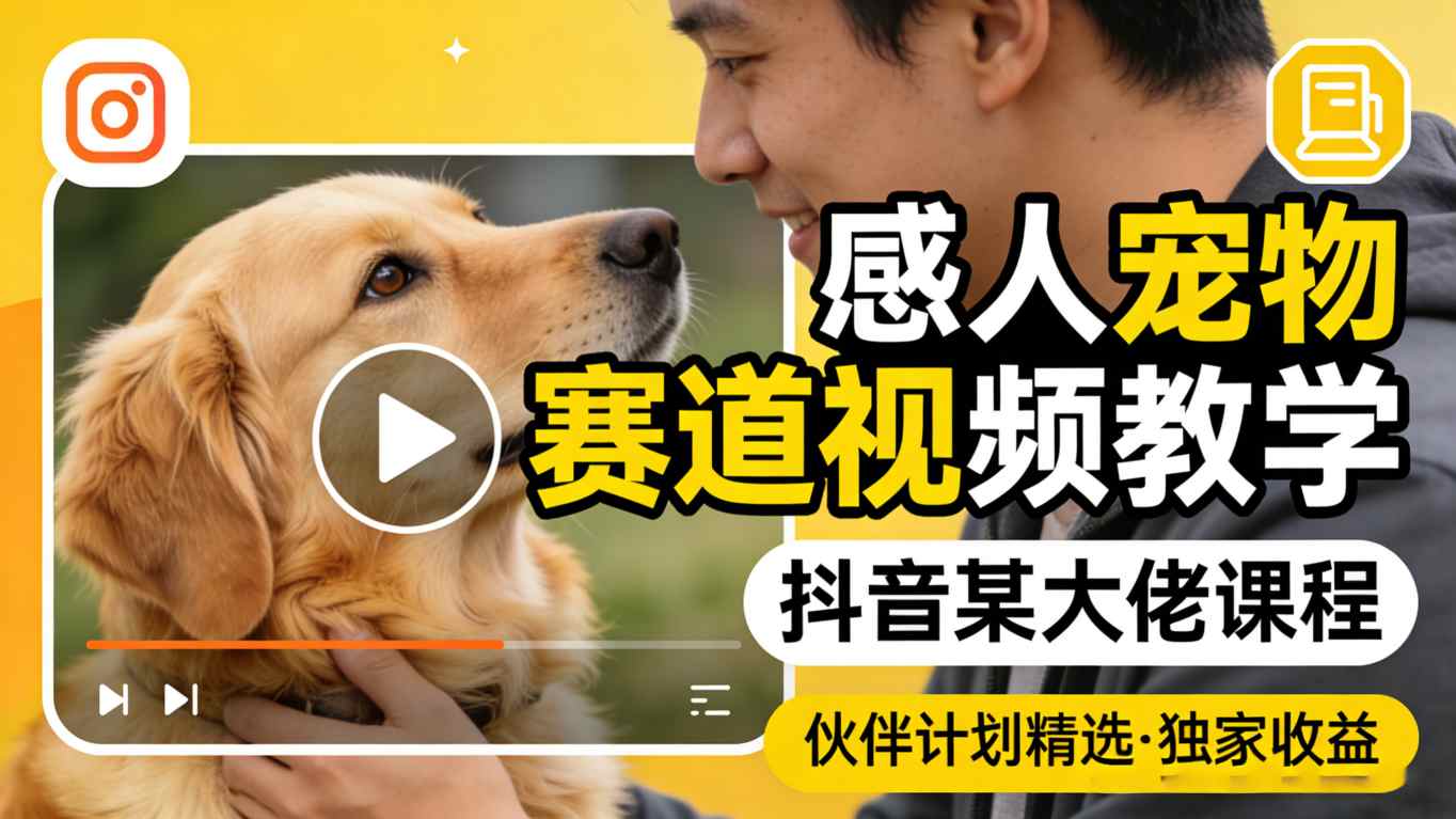 感人宠物赛道视频教学,抖音某大佬课程,可做伙伴计划精选独家收益-网赚副业网