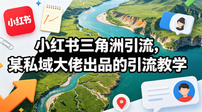 小红书三角洲引流,某私域大佬出品的引流教学-网赚副业网