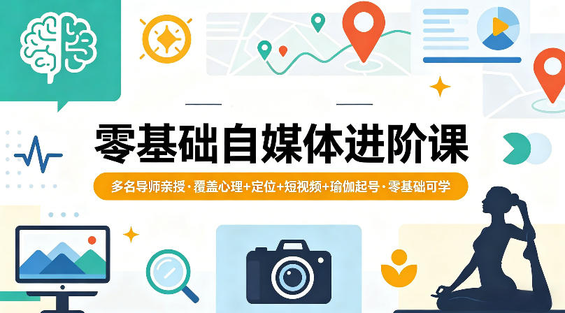 零基础自媒体进阶课，多名导师亲授，覆盖心理+定位+短视频+瑜伽起号，零基础可学-网赚副业网
