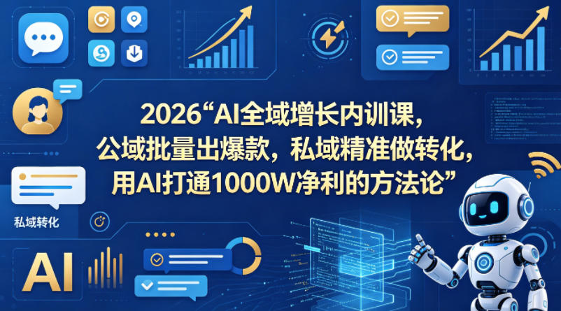 2026AI全域增长内训课,公域批量出爆款,私域精准做转化,用AI打通1000W净利的方法论-网赚副业网
