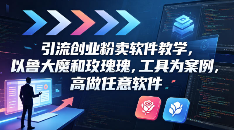 引流创业粉卖软件教学,以鲁大魔和玫瑰工具为案例,可做任意软件-网赚副业网