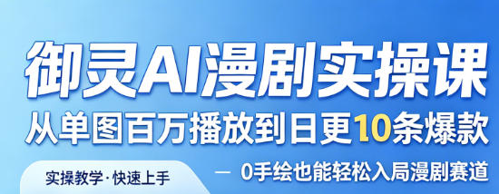 御灵AI漫剧实操课,从单图百万播放到日更10条爆款,0手绘也能轻松入局漫剧赛道-网赚副业网