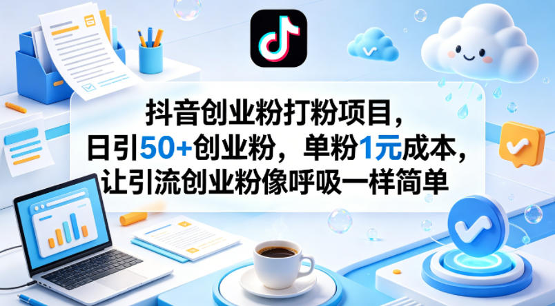 抖音创业粉打粉项目,日引50+创业粉,单粉1元成本,让引流创业粉像呼吸一样简单-网赚副业网