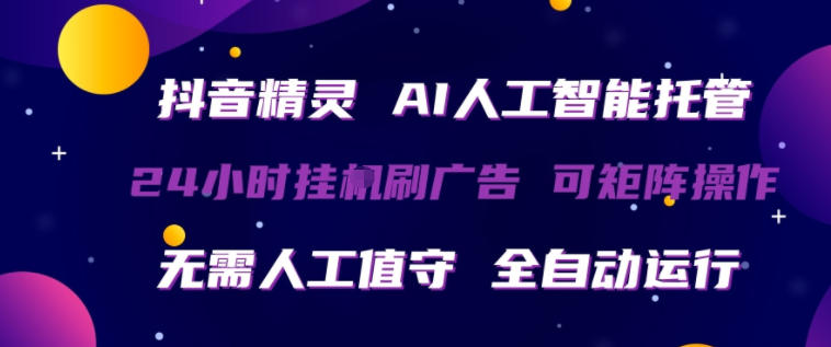 抖音精灵AI人工智能托管，24小时全自动刷广告，无需人工值守，可矩阵操作【揭秘】-网赚副业网