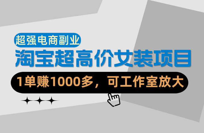 【超强副业】淘宝超高价女装项目:1单賺1k+,可工作室放大(共52节)-网赚副业网