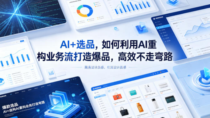 AI+选品,如何利用AI重构业务流打造爆品,高效不走弯路-网赚副业网