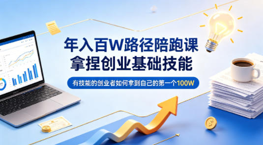年入百W路径陪跑课,拿捏创业基础技能,有技能的创业者如何拿到自己的第一个100W-网赚副业网
