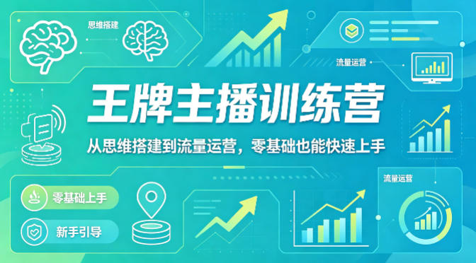 抖音王牌主播训练营,从思维搭建到流量运营,零基础也能快速上手-网赚副业网