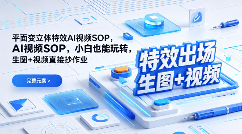 (特效出场)平面变立体特效AI视频SOP,小白也能玩转,生图+视频直接抄作业-网赚副业网