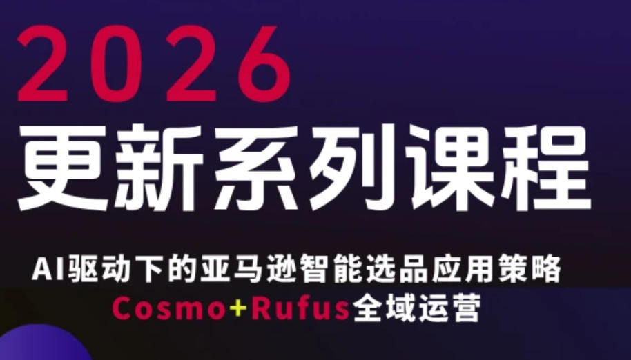 跨境亚马逊FBA系统课程,AI驱动下的亚马逊智能选品应用策略Cosmo+Rufus全域运营(更新26年4月)-网赚副业网