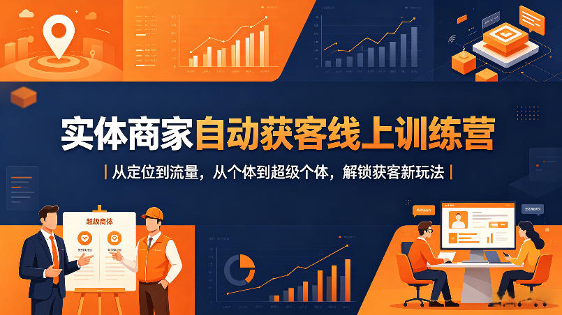 实体商家自动获客线上训练营|从定位到流量,从个体到超级个体,解锁获客新玩法-网赚副业网