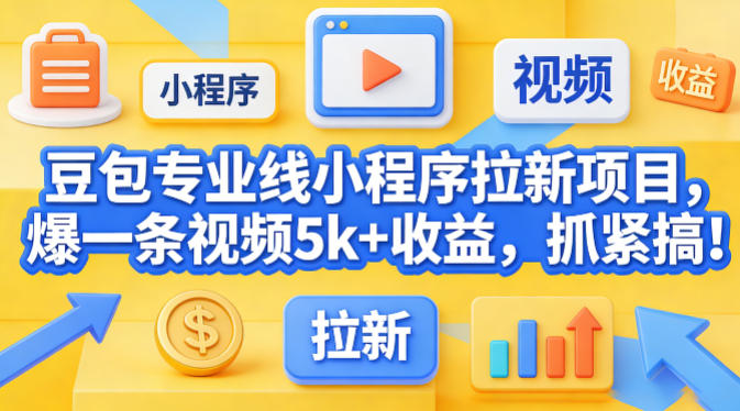 豆包专业线小程序拉新项目,爆一条视频就是5k+收益,抓紧搞这个-网赚副业网