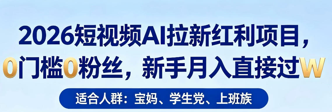 2026短视频AI拉新红利项目，0门槛0粉丝，新手月入直接过1W-网赚副业网