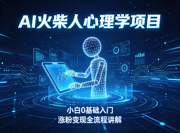 AI火柴人心理学短视频项目,小白0基础入门,涨粉变现全流程讲解-网赚副业网