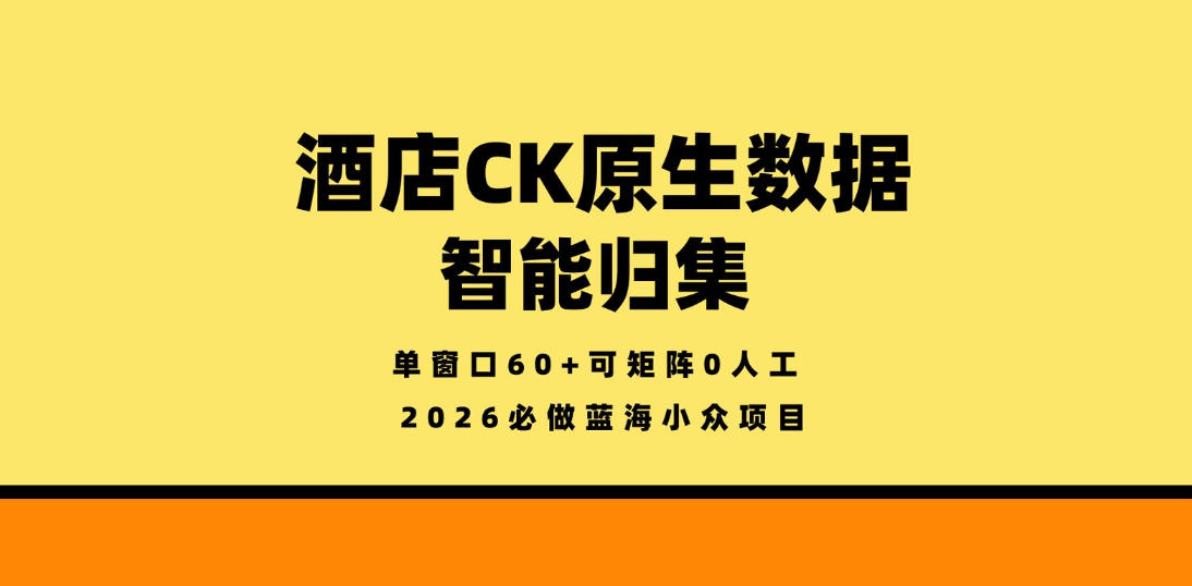酒店CK原生数据智能归集,单窗口60+可矩阵0人工,2026必做蓝海小众项目【揭秘】-网赚副业网