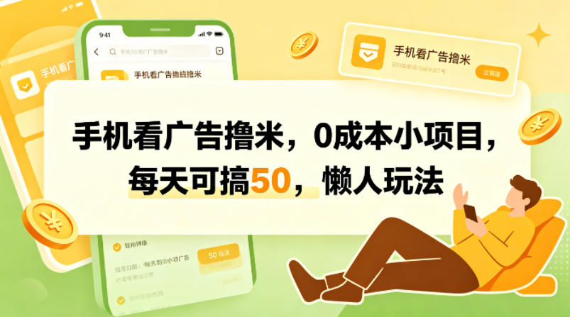 手机看广告撸米,0成本小项目,每天可搞50,懒人玩法-网赚副业网