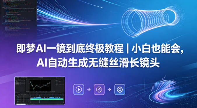 即梦AI一镜到底终极教程|小白也能会,AI自动生成无缝丝滑长镜头-网赚副业网