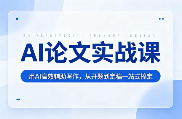 AI论文实战课:用AI高效辅助写作,从开题到定稿一站式搞定-网赚副业网