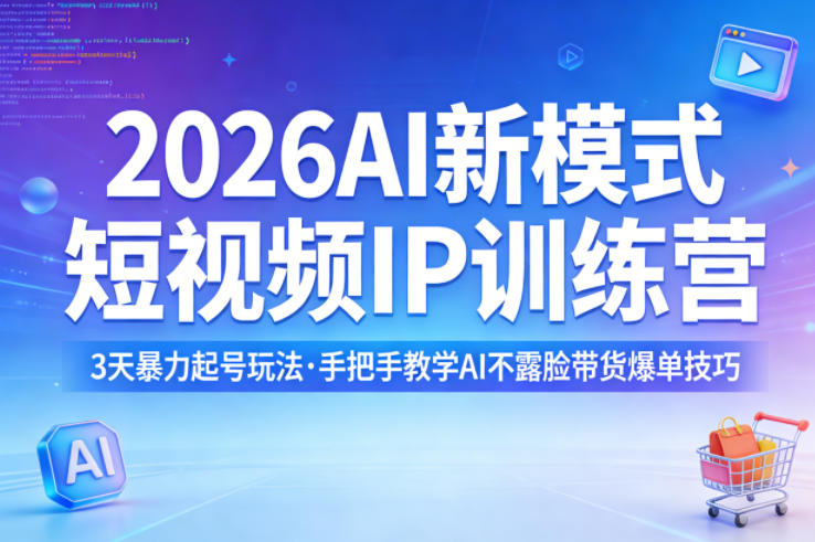 2026AI新模式短视频IP训练营,3天暴力起号玩法,手把手教学AI不露脸带货爆单技巧-网赚副业网