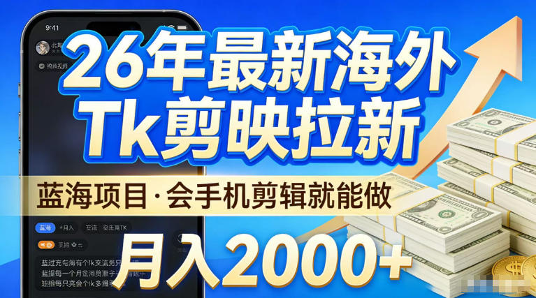 2026最新海外TK剪映拉新,当下真正蓝海项目,会基础手机剪辑就能做,单月稳入2W+【揭秘】-网赚副业网