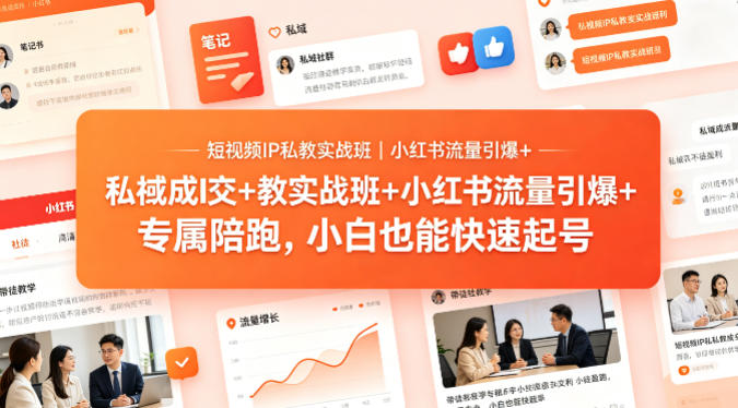 短视频IP私教实战班|小红书流量引爆+私域成交+带徒盈利,专属陪跑,小白也能快速起号-网赚副业网
