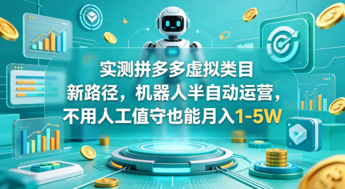 实测拼多多虚拟类目新路径,机器人半自动运营,不用人工值守也能月入1-5W【揭秘】-网赚副业网