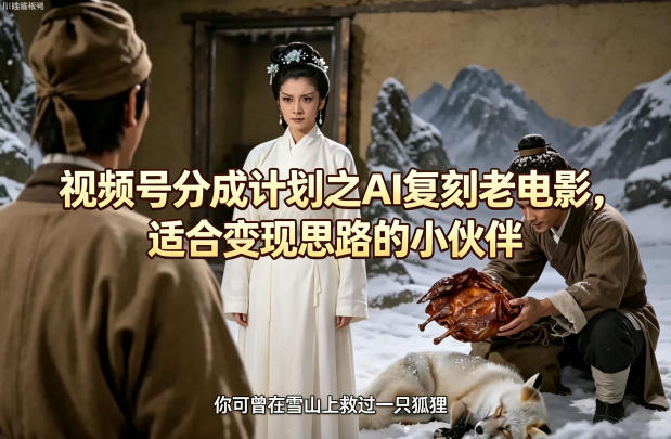 视频号分成计划之AI复刻老电影，适合变现思路的小伙伴-网赚副业网