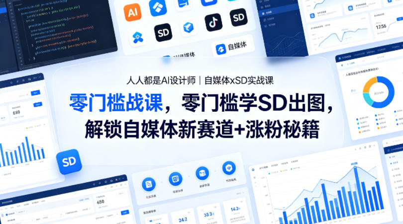 人人都是AI设计师|自媒体xSD实战课,零门槛学SD出图,解锁自媒体新赛道+涨粉秘籍-网赚副业网