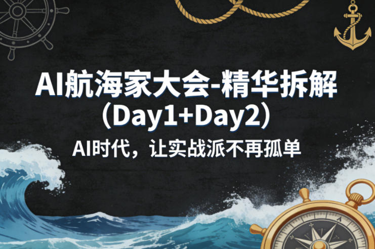 AI航海家大会-精华拆解(Day1+Day2)AI时代,让实战派不再孤单-网赚副业网