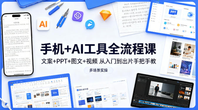 手机+AI工具全流程课，文案+PPT+图文+视频，从入门到出片手把手教，多场景实操（更新）-网赚副业网