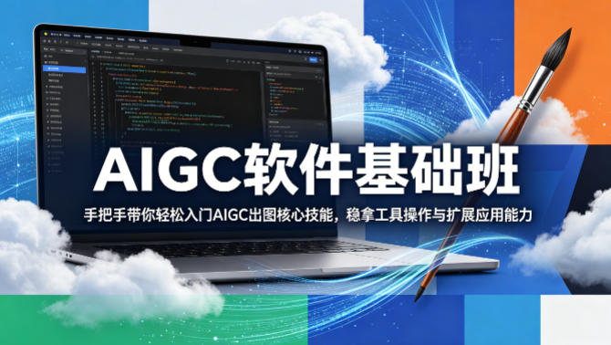 AIGC软件基础班，手把手带你轻松入门AIGC出图核心技能，稳拿工具操作与扩展应用能力-网赚副业网