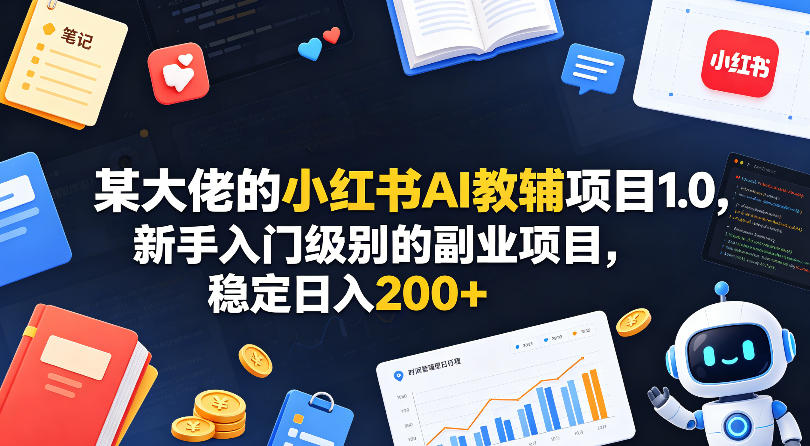 某大佬的小红书AI教辅项目1.0,新手入门级别的副业项目,稳定日入200+-网赚副业网