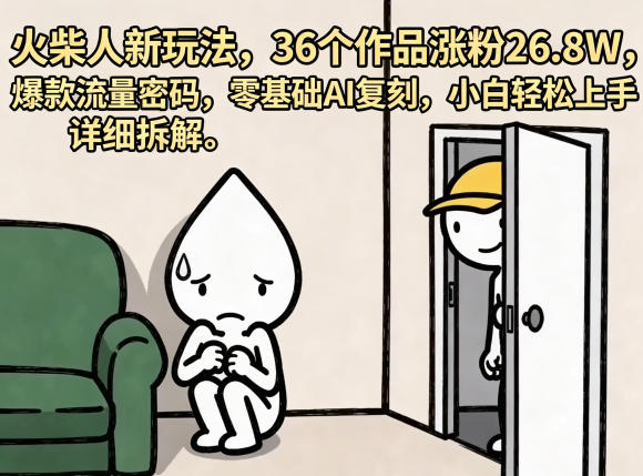 火柴人新玩法,36个作品涨粉26.8W,爆款流量密码,零基础AI复刻,小白轻松上手,详细拆解-网赚副业网