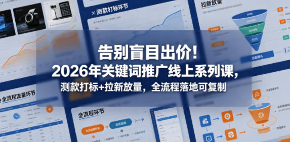 告别盲目出价!2026年关键词推广线上系列课,测款打标+拉新放量,全流程落地可复制-网赚副业网