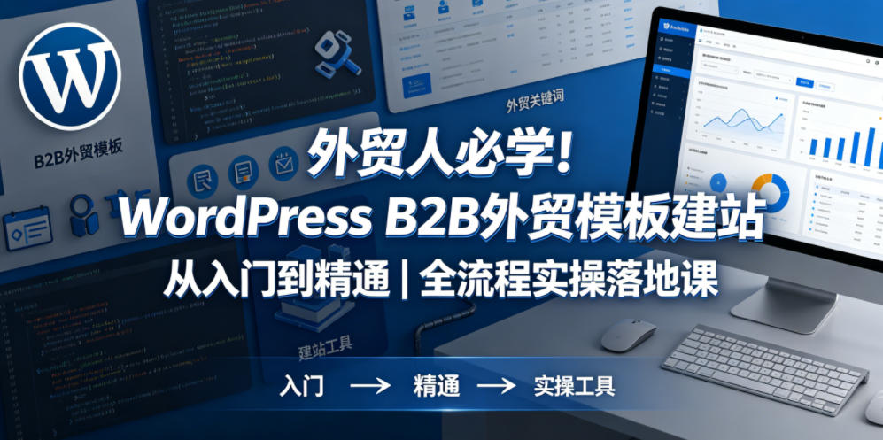 外贸人必学!WordPress B2B外贸模板建站从入门到精通|全流程实操落地课-网赚副业网