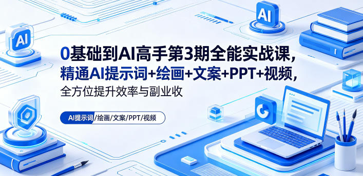 0基础到AI高手第3期全能实战课,精通AI提示词+绘画+文案+PPT+视频,全方位提升效率与副业收益-网赚副业网