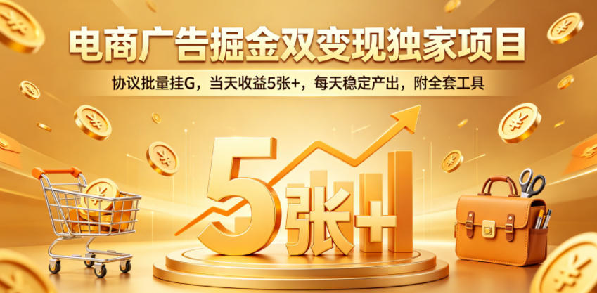 电商广告掘金双变现独家项目,协议批量挂G,当天收益5张+,每天稳定产出,附全套工具【揭秘】-网赚副业网