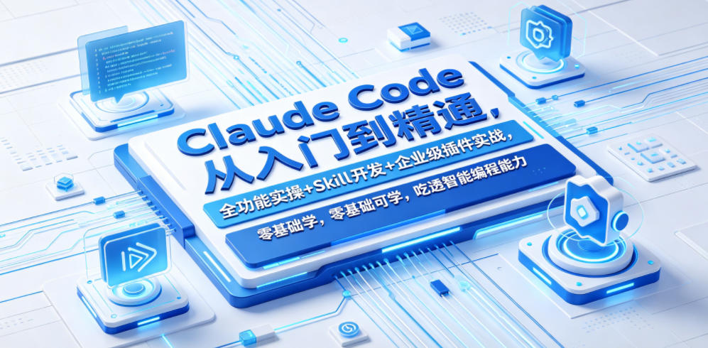 Claude Code从入门到精通,全功能实操+Skill开发+企业级插件实战,零基础可学,吃透智能编程全能力-网赚副业网