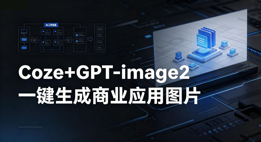 【Coze工作流搭建实操教程】coze+GPT-image2一键生成商业应用图片,全流程保姆级教学-网赚副业网