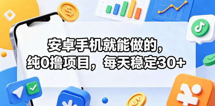 安卓手机就能做的,纯0撸项目,每天稳定30+-网赚副业网
