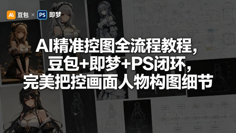 AI精准控图全流程教程，豆包+即梦+PS闭环，完美把控画面人物构图细节-网赚副业网
