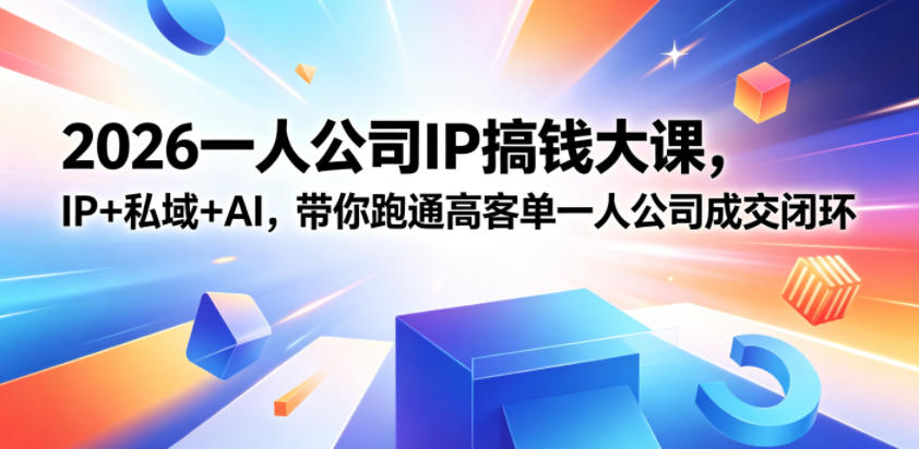 2026一人公司IP搞钱大课扬州站,IP+私域+AI,带你跑通高客单一人公司成交闭环(5.15-16-17)-网赚副业网