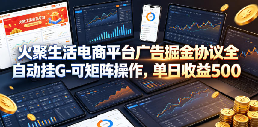 火聚生活电商平台广告掘金协议全自动挂G-可矩阵操作,单日收益5张+【揭秘】-网赚副业网