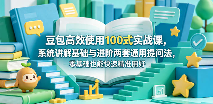 豆包高效使用100式实战课,系统讲解基础与进阶两套通用提问法,零基础也能快速精准用好豆包-网赚副业网