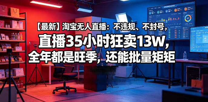 【最新】淘宝无人直播:不违规、不封号,直播35小时狂卖13W,全年都是旺季,还能批量矩阵操作【揭秘】-网赚副业网