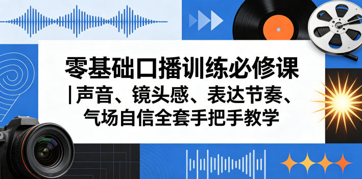 零基础口播训练必修课|声音、镜头感、表达节奏、气场自信全套手把手教学-网赚副业网